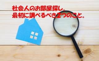 社会人のお部屋探し。最初に調べるべき2つのこと。